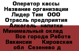 Оператор кассы › Название организации ­ Лидер Тим, ООО › Отрасль предприятия ­ Алкоголь, напитки › Минимальный оклад ­ 23 000 - Все города Работа » Вакансии   . Кировская обл.,Сезенево д.